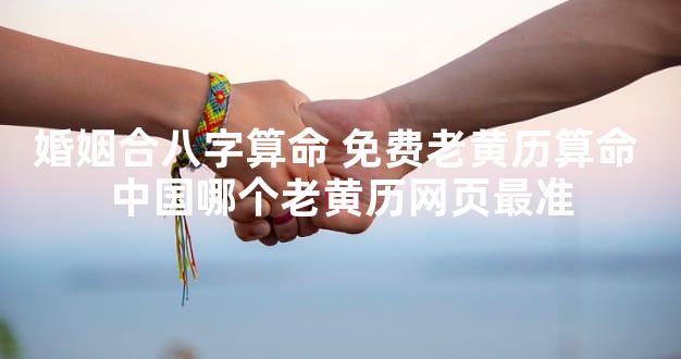 婚姻合八字算命 免费老黄历算命 中国哪个老黄历网页最准